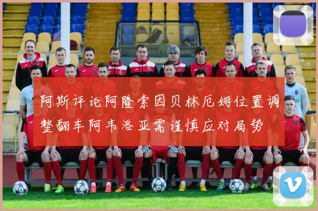 阿斯评论阿隆索因贝林厄姆位置调整翻车阿韦洛亚需谨慎应对局势
