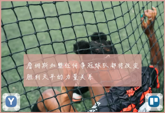 詹姆斯加盟任何争冠球队都将改变胜利天平的力量关系
