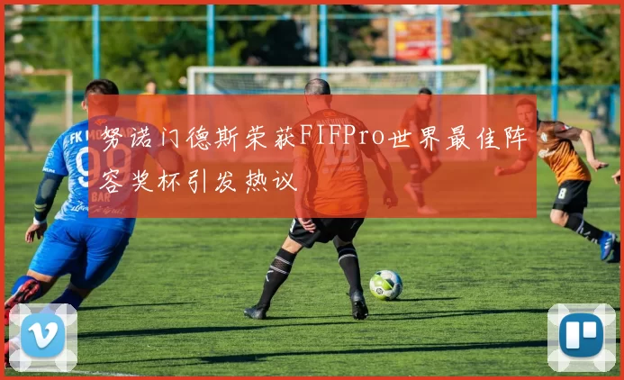努诺门德斯荣获FIFPro世界最佳阵容奖杯引发热议