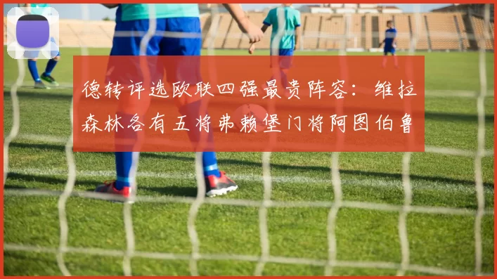 德转评选欧联四强最贵阵容：维拉森林各有五将弗赖堡门将阿图伯鲁入选