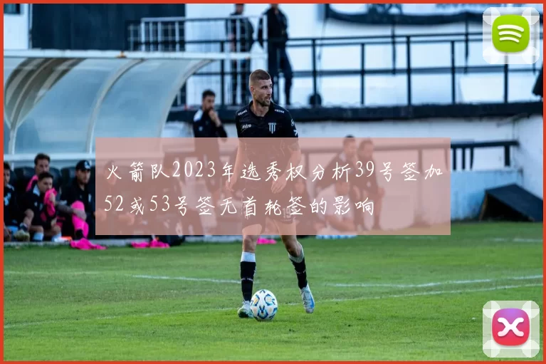火箭队2023年选秀权分析39号签加52或53号签无首轮签的影响