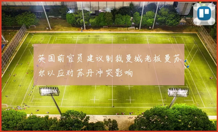 英国前官员建议制裁曼城老板曼苏尔以应对苏丹冲突影响