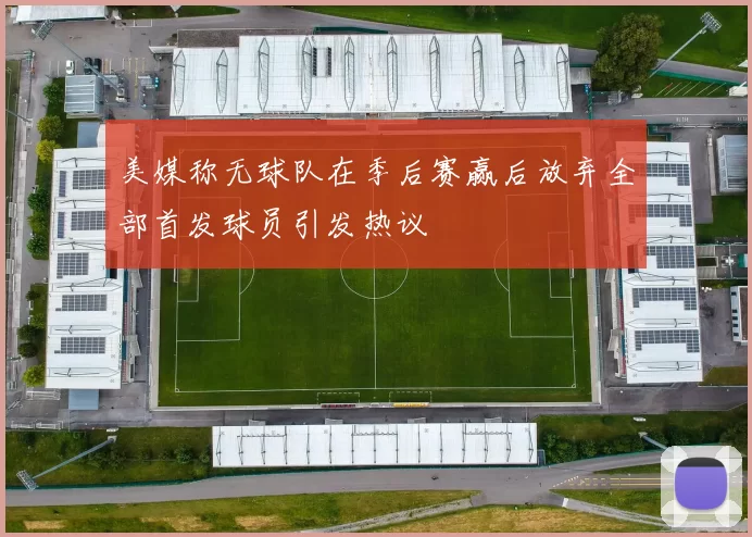 美媒称无球队在季后赛赢后放弃全部首发球员引发热议