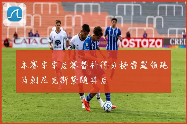 本赛季季后赛替补得分榜雷霆领跑马刺尼克斯紧随其后