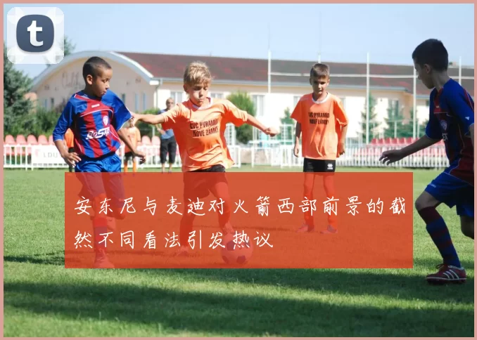 安东尼与麦迪对火箭西部前景的截然不同看法引发热议