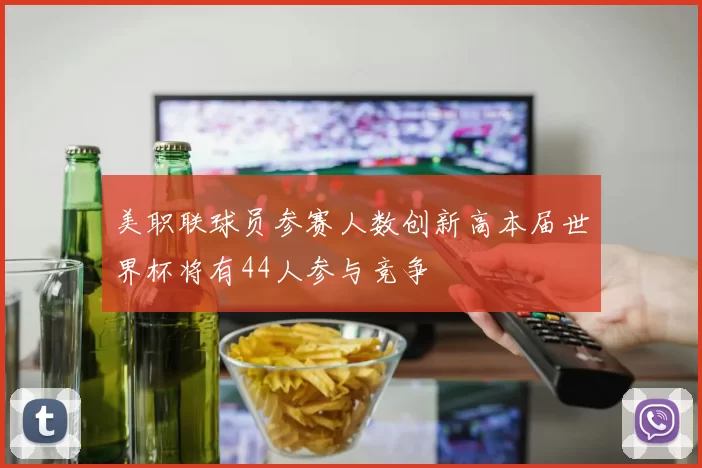 美职联球员参赛人数创新高本届世界杯将有44人参与竞争